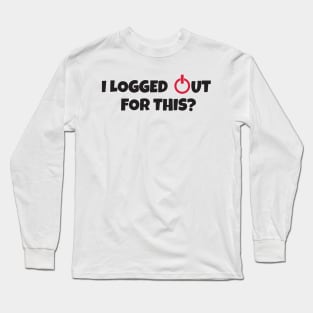 I logged out for this!? Long Sleeve T-Shirt